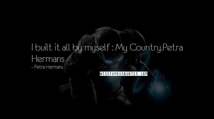 Petra Hermans quotes: I built it all by myself : My Country.Petra Hermans