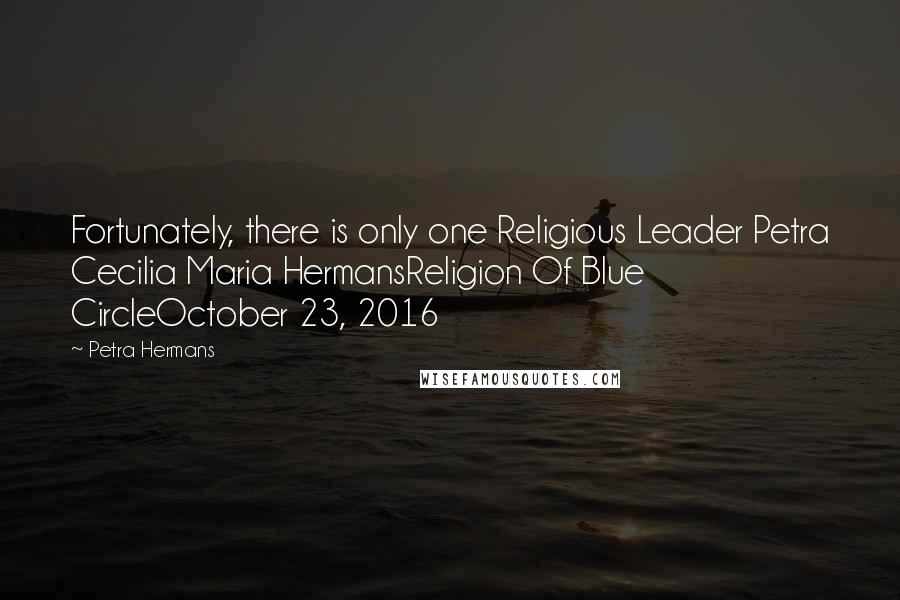 Petra Hermans quotes: Fortunately, there is only one Religious Leader Petra Cecilia Maria HermansReligion Of Blue CircleOctober 23, 2016