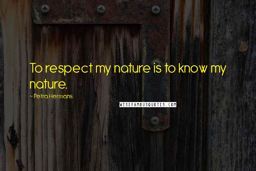 Petra Hermans quotes: To respect my nature is to know my nature.