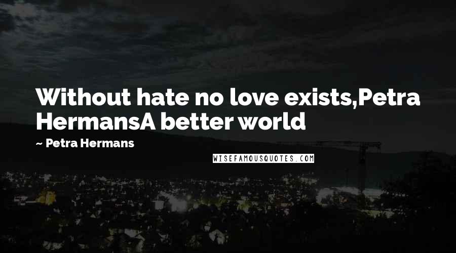 Petra Hermans quotes: Without hate no love exists,Petra HermansA better world