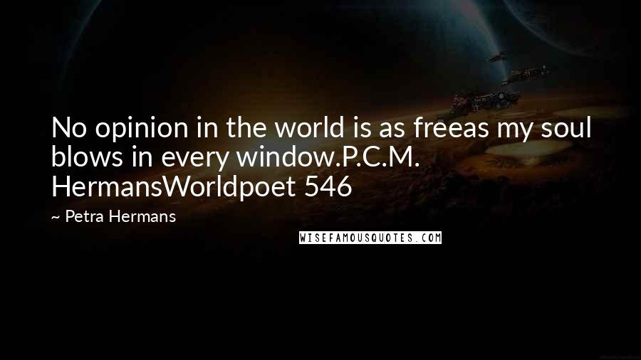 Petra Hermans quotes: No opinion in the world is as freeas my soul blows in every window.P.C.M. HermansWorldpoet 546