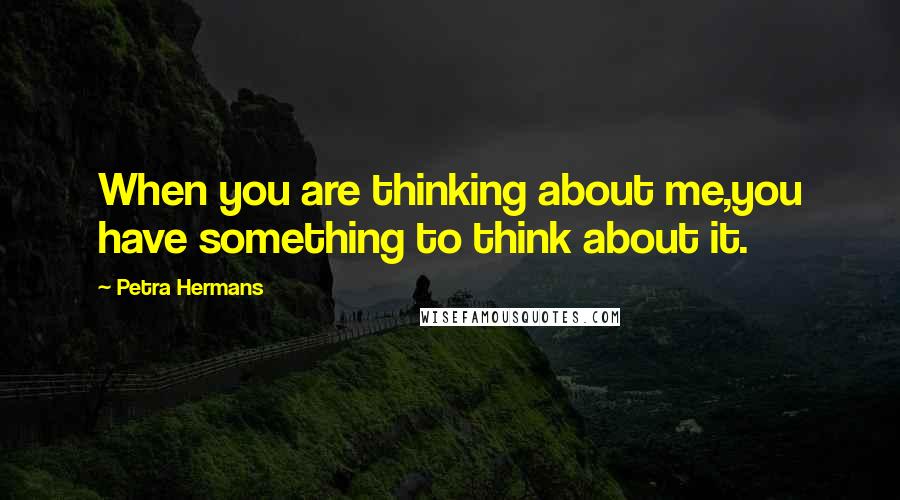 Petra Hermans quotes: When you are thinking about me,you have something to think about it.