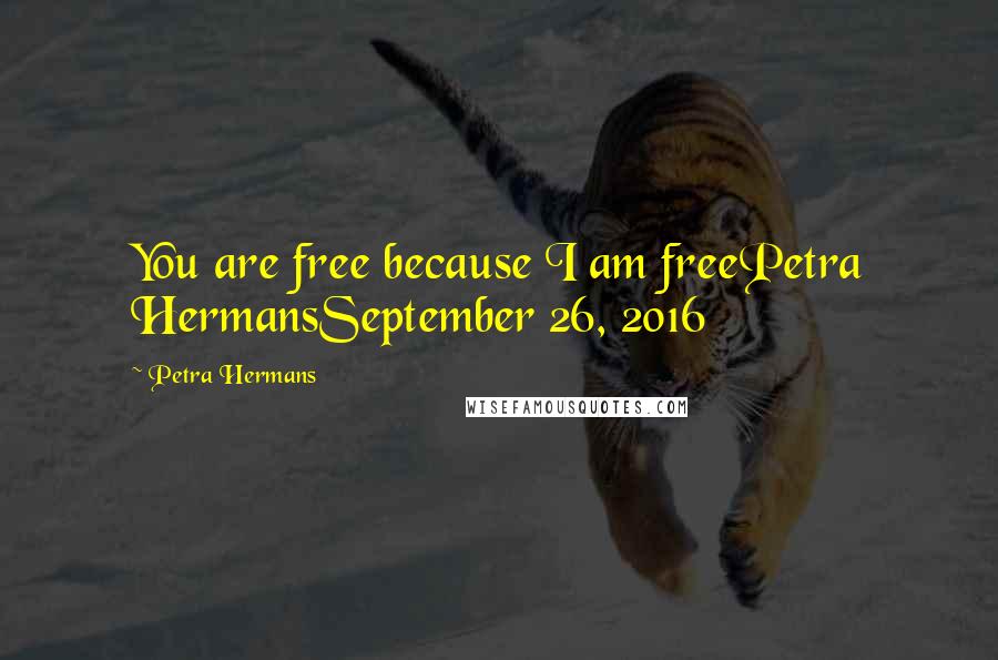 Petra Hermans quotes: You are free because I am freePetra HermansSeptember 26, 2016