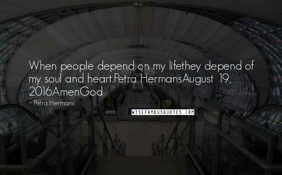 Petra Hermans quotes: When people depend on my lifethey depend of my soul and heart.Petra HermansAugust 19, 2016AmenGod