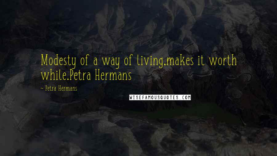 Petra Hermans quotes: Modesty of a way of living,makes it worth while.Petra Hermans