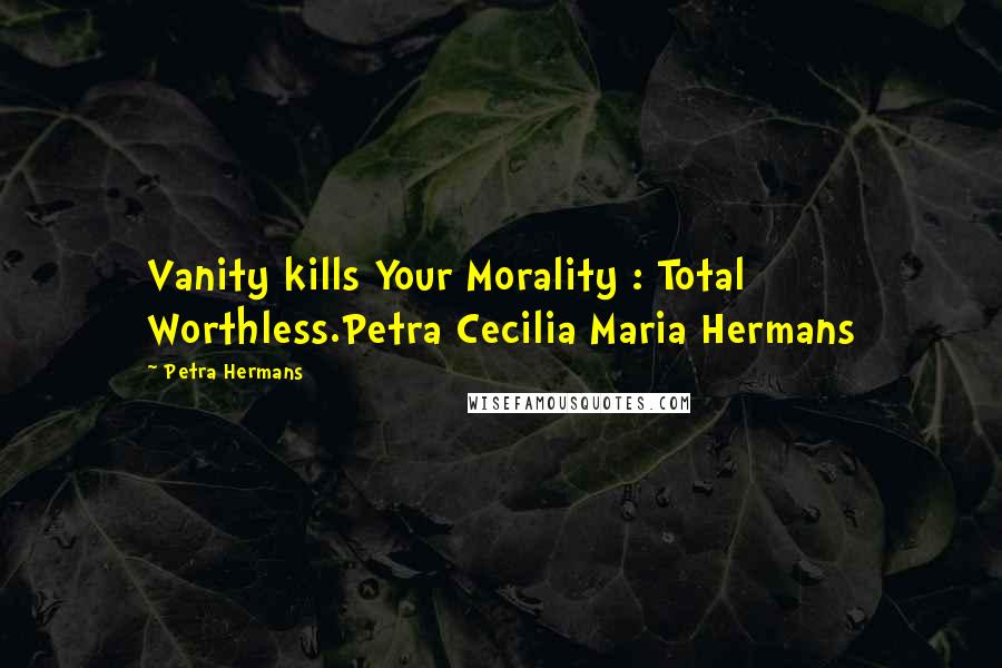 Petra Hermans quotes: Vanity kills Your Morality : Total Worthless.Petra Cecilia Maria Hermans