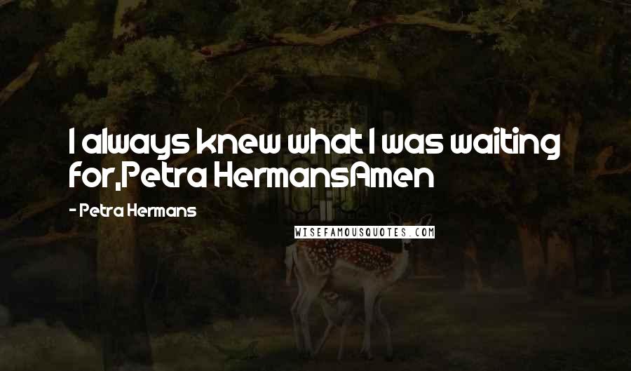 Petra Hermans quotes: I always knew what I was waiting for,Petra HermansAmen