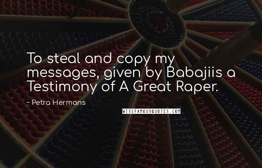 Petra Hermans quotes: To steal and copy my messages, given by Babajiis a Testimony of A Great Raper.