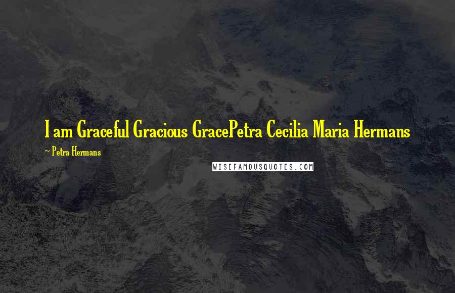 Petra Hermans quotes: I am Graceful Gracious GracePetra Cecilia Maria Hermans