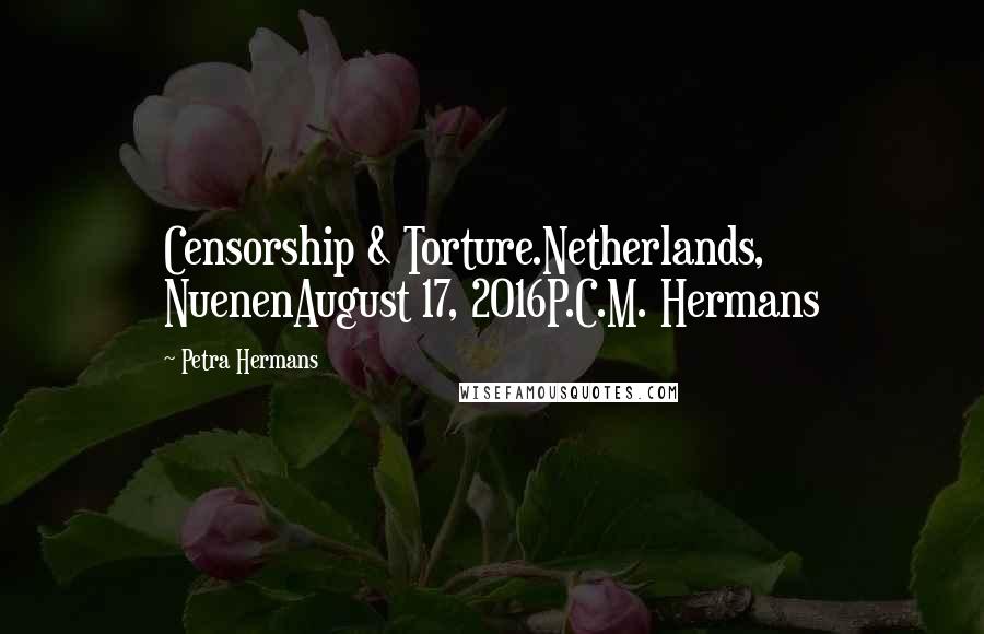 Petra Hermans quotes: Censorship & Torture.Netherlands, NuenenAugust 17, 2016P.C.M. Hermans