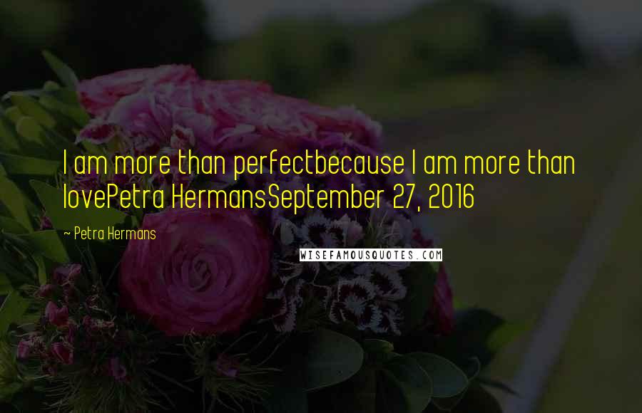 Petra Hermans quotes: I am more than perfectbecause I am more than lovePetra HermansSeptember 27, 2016