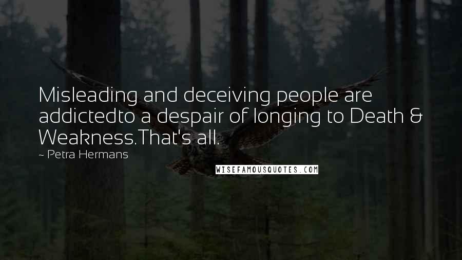 Petra Hermans quotes: Misleading and deceiving people are addictedto a despair of longing to Death & Weakness.That's all.