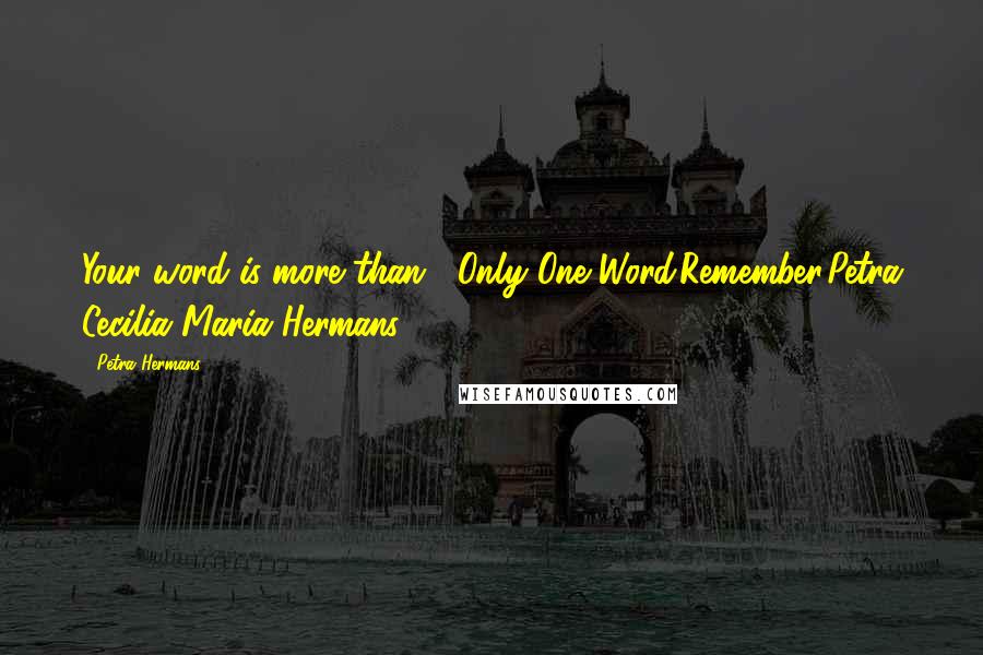 Petra Hermans quotes: Your word is more than : Only One Word.Remember.Petra Cecilia Maria Hermans