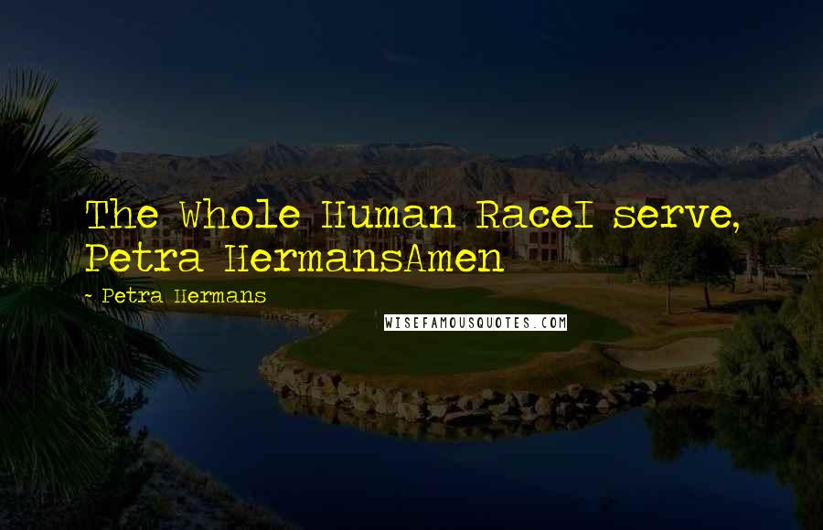 Petra Hermans quotes: The Whole Human RaceI serve, Petra HermansAmen