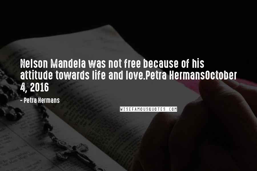 Petra Hermans quotes: Nelson Mandela was not free because of his attitude towards life and love.Petra HermansOctober 4, 2016