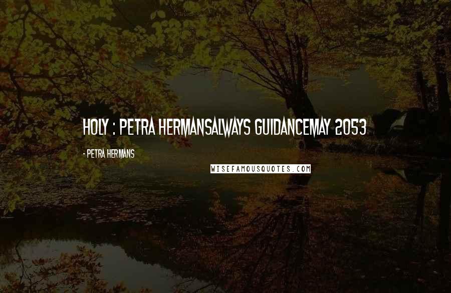 Petra Hermans quotes: Holy : Petra HermansAlways GuidanceMay 2053