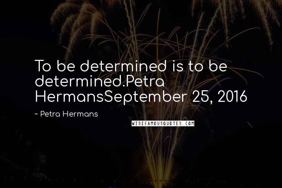 Petra Hermans quotes: To be determined is to be determined.Petra HermansSeptember 25, 2016