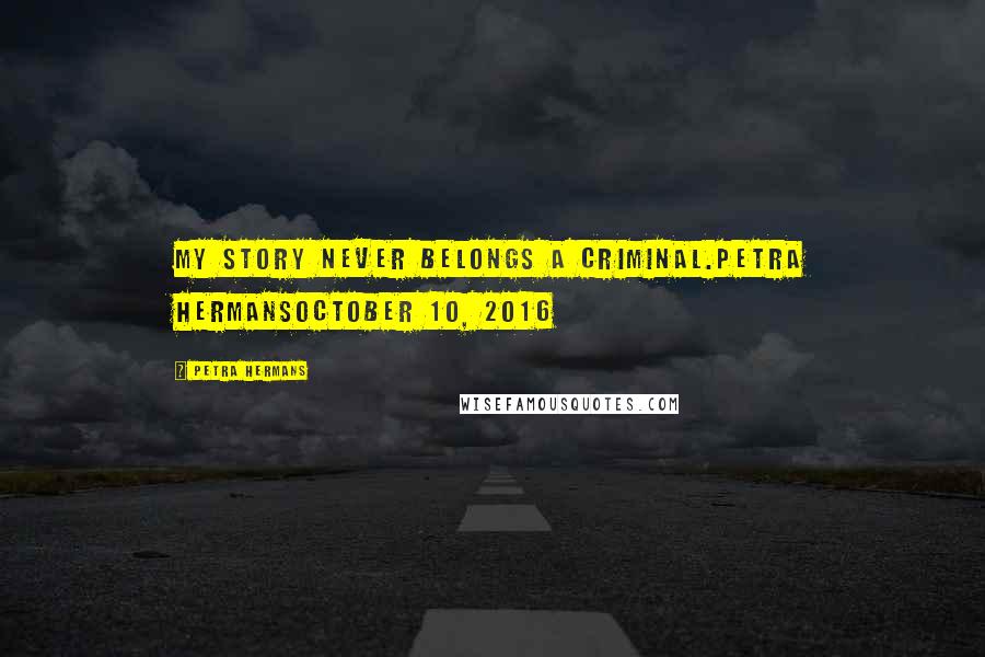 Petra Hermans quotes: My story never belongs a Criminal.Petra HermansOctober 10, 2016