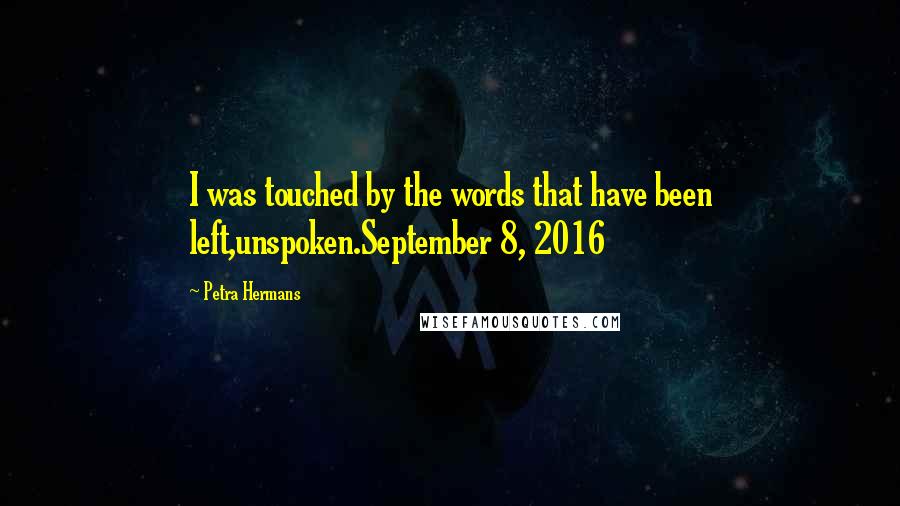 Petra Hermans quotes: I was touched by the words that have been left,unspoken.September 8, 2016