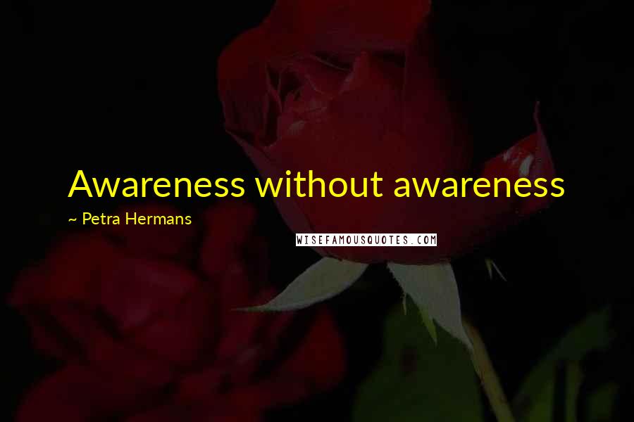 Petra Hermans quotes: Awareness without awareness