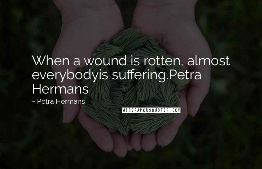 Petra Hermans quotes: When a wound is rotten, almost everybodyis suffering.Petra Hermans