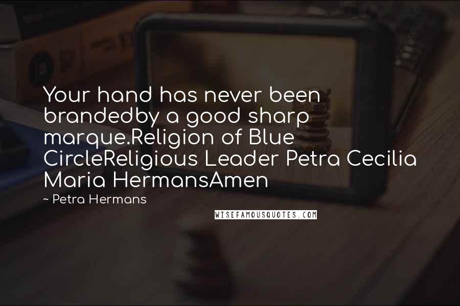 Petra Hermans quotes: Your hand has never been brandedby a good sharp marque.Religion of Blue CircleReligious Leader Petra Cecilia Maria HermansAmen Petra Hermans quotes: Your hand has never been brandedby a good sharp marque.Religion of Blue CircleReligious Leader Petra Cecilia Maria HermansAmen