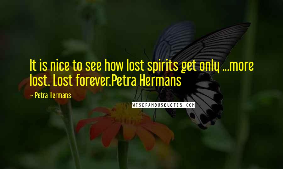 Petra Hermans quotes: It is nice to see how lost spirits get only ...more lost. Lost forever.Petra Hermans