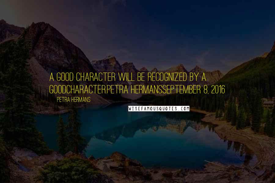 Petra Hermans quotes: A good character will be recognized by a goodcharacter.Petra HermansSeptember 8, 2016