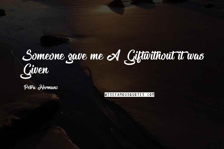 Petra Hermans quotes: Someone gave me A Giftwithout it was Given