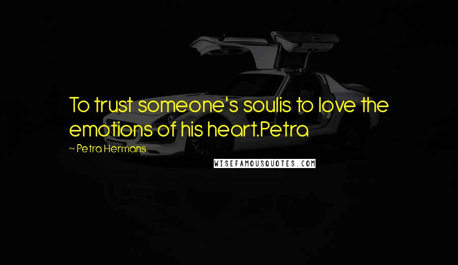 Petra Hermans quotes: To trust someone's soulis to love the emotions of his heart.Petra