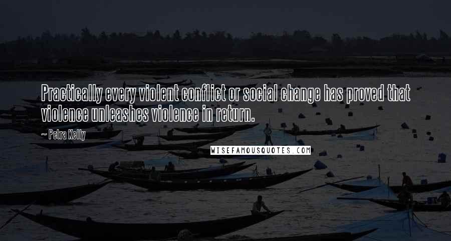 Petra Kelly quotes: Practically every violent conflict or social change has proved that violence unleashes violence in return.