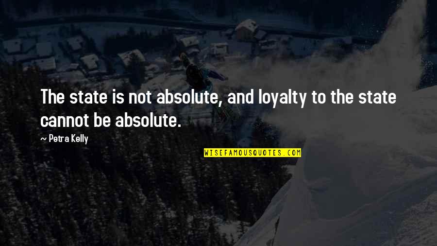 Petra Kelly Quotes By Petra Kelly: The state is not absolute, and loyalty to