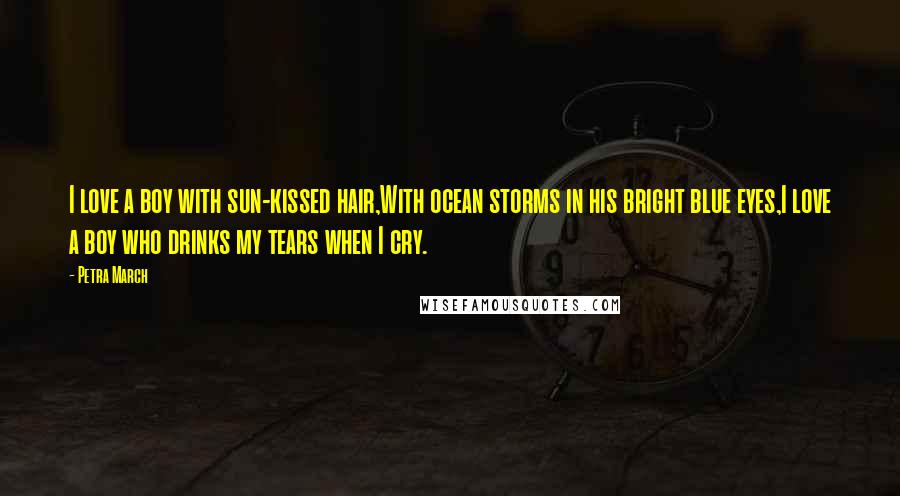 Petra March quotes: I love a boy with sun-kissed hair,With ocean storms in his bright blue eyes,I love a boy who drinks my tears when I cry.