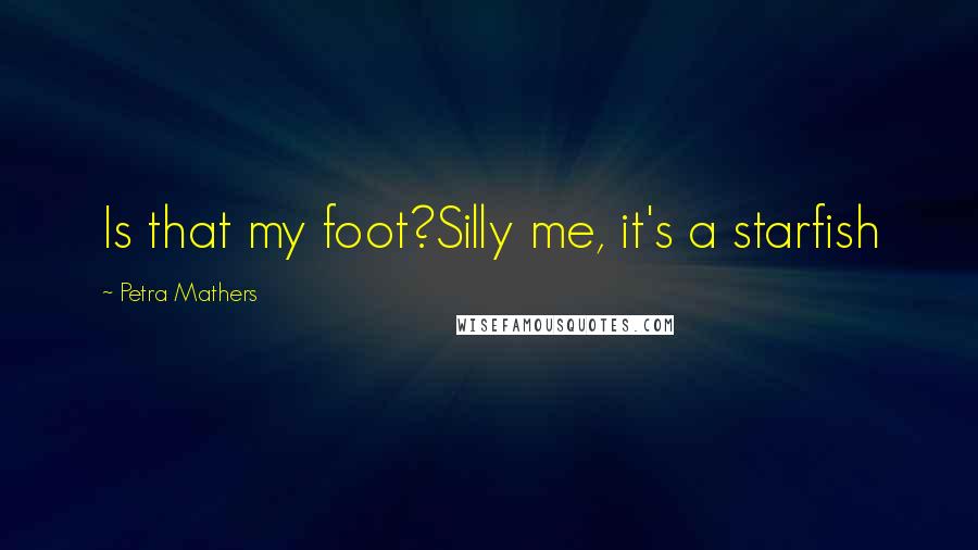 Petra Mathers quotes: Is that my foot?Silly me, it's a starfish Petra Mathers quotes: Is that my foot?Silly me, it's a starfish