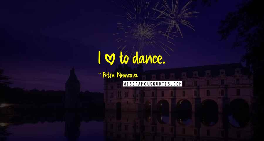Petra Nemcova quotes: I love to dance.