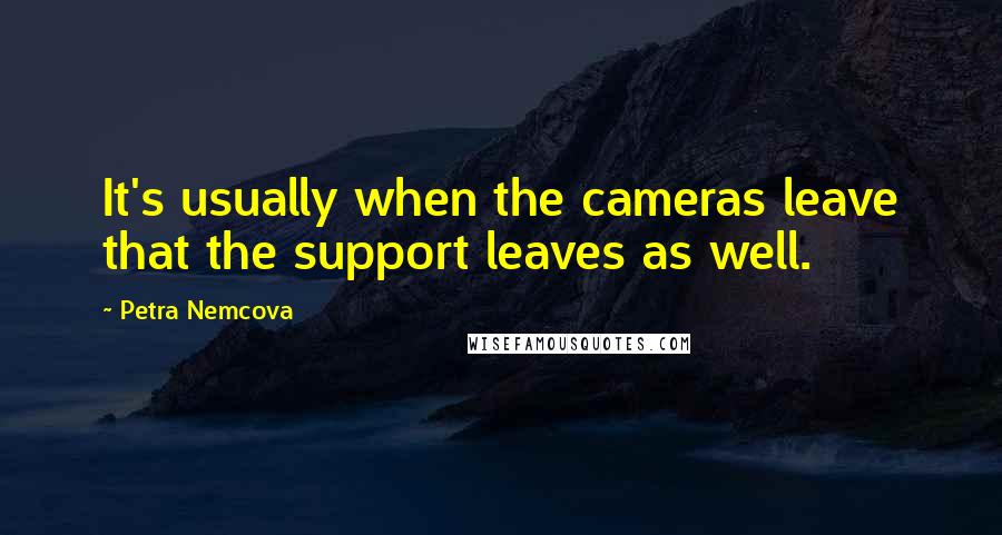 Petra Nemcova quotes: It's usually when the cameras leave that the support leaves as well.