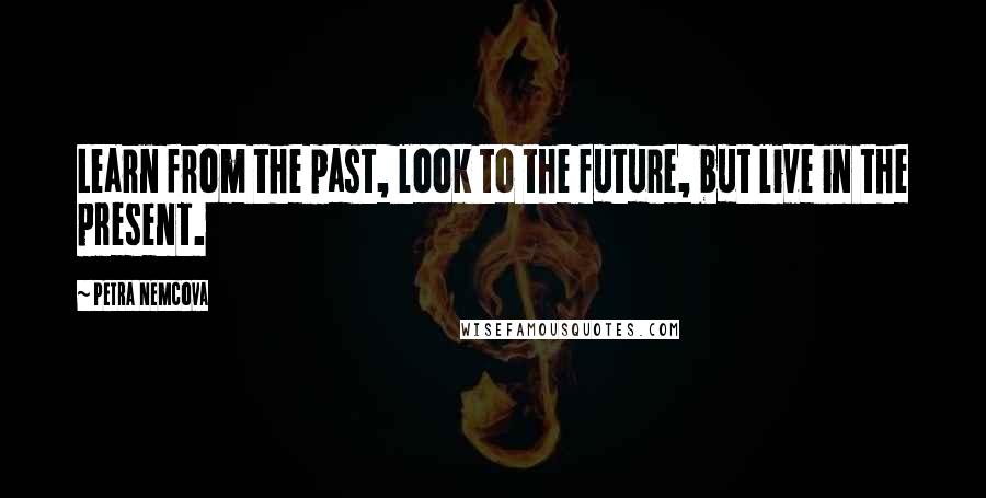 Petra Nemcova quotes: Learn from the past, look to the future, but live in the present. Petra Nemcova quotes: Learn from the past, look to the future, but live in the present.