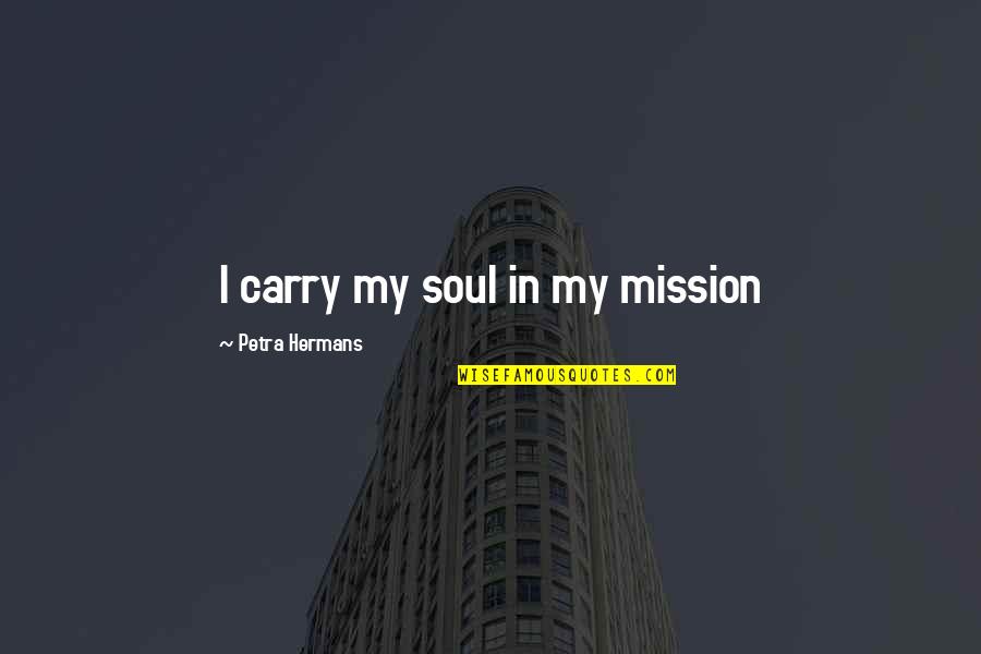 Petra Quotes By Petra Hermans: I carry my soul in my mission