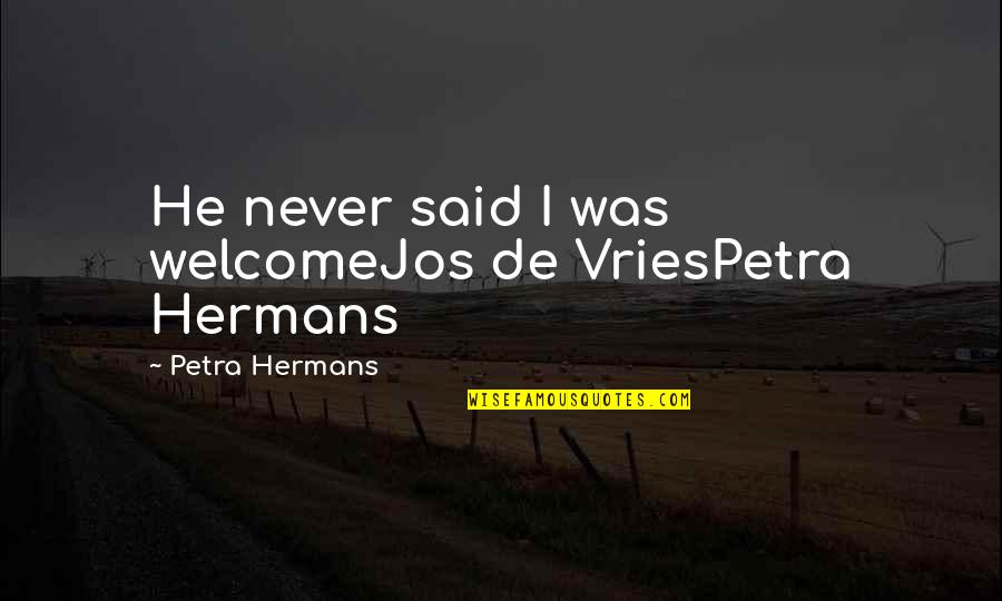 Petra Quotes By Petra Hermans: He never said I was welcomeJos de VriesPetra