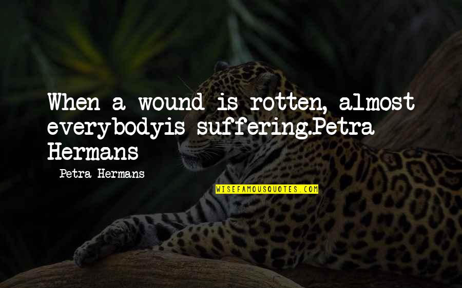 Petra Quotes By Petra Hermans: When a wound is rotten, almost everybodyis suffering.Petra