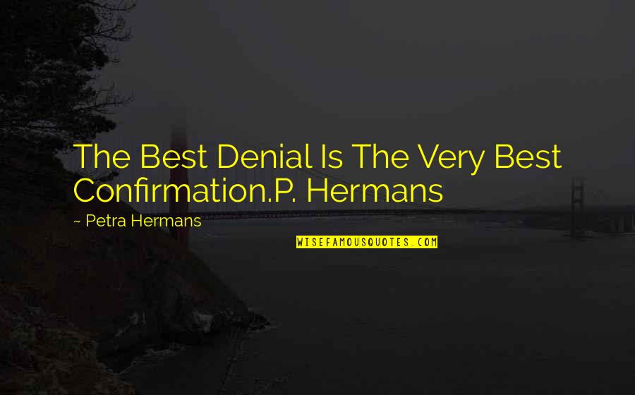Petra Quotes By Petra Hermans: The Best Denial Is The Very Best Confirmation.P.