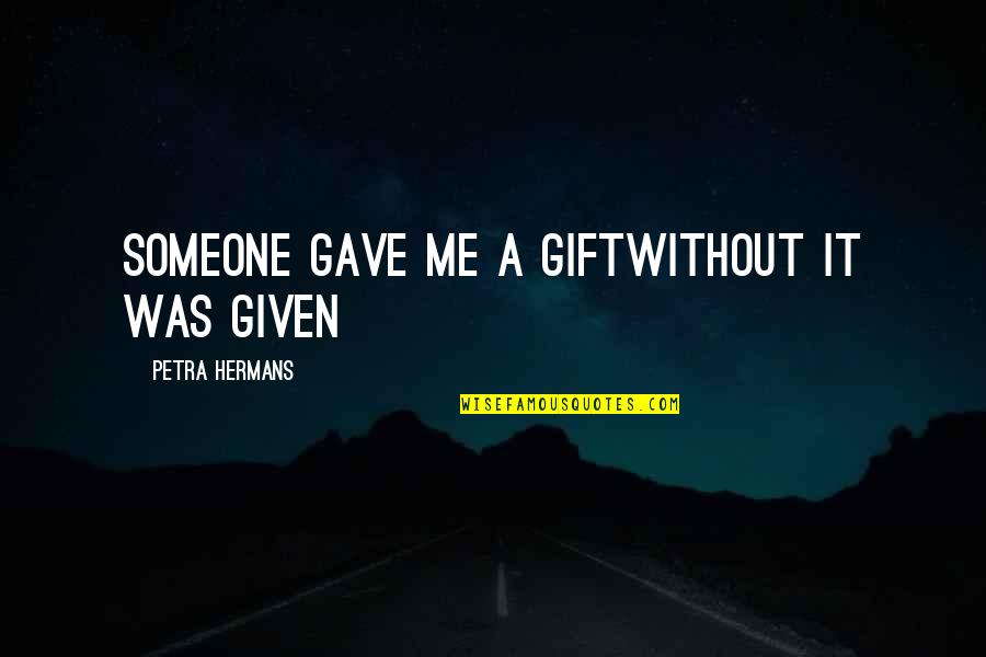Petra Quotes By Petra Hermans: Someone gave me A Giftwithout it was Given