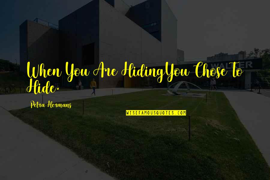 Petra Quotes By Petra Hermans: When You Are HidingYou Chose To Hide.