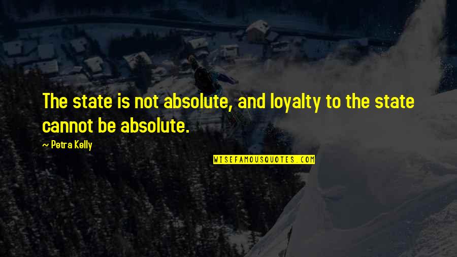 Petra Quotes By Petra Kelly: The state is not absolute, and loyalty to