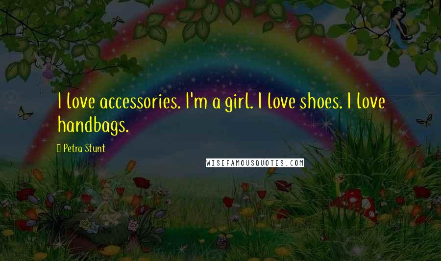 Petra Stunt quotes: I love accessories. I'm a girl. I love shoes. I love handbags.