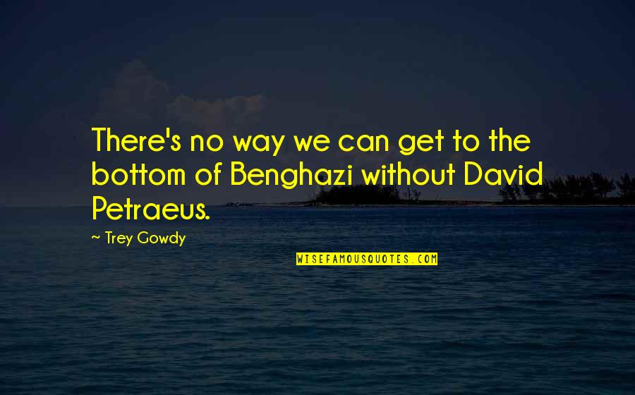 Petraeus Quotes By Trey Gowdy: There's no way we can get to the