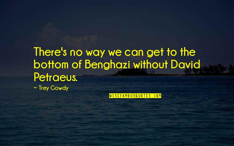 Petraeus's Quotes By Trey Gowdy: There's no way we can get to the