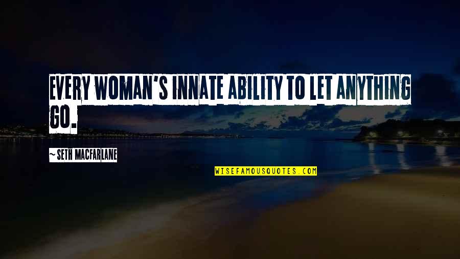 Petraitis Thomas Quotes By Seth MacFarlane: Every woman's innate ability to let anything go. Petraitis Thomas Quotes By Seth MacFarlane: Every woman's innate ability to let anything go.
