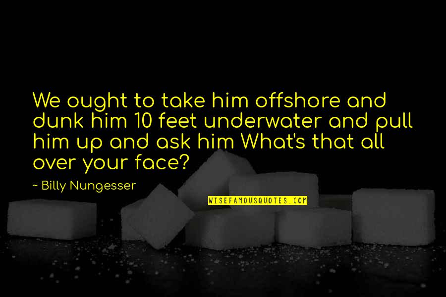 Petraq Papajorgji Quotes By Billy Nungesser: We ought to take him offshore and dunk