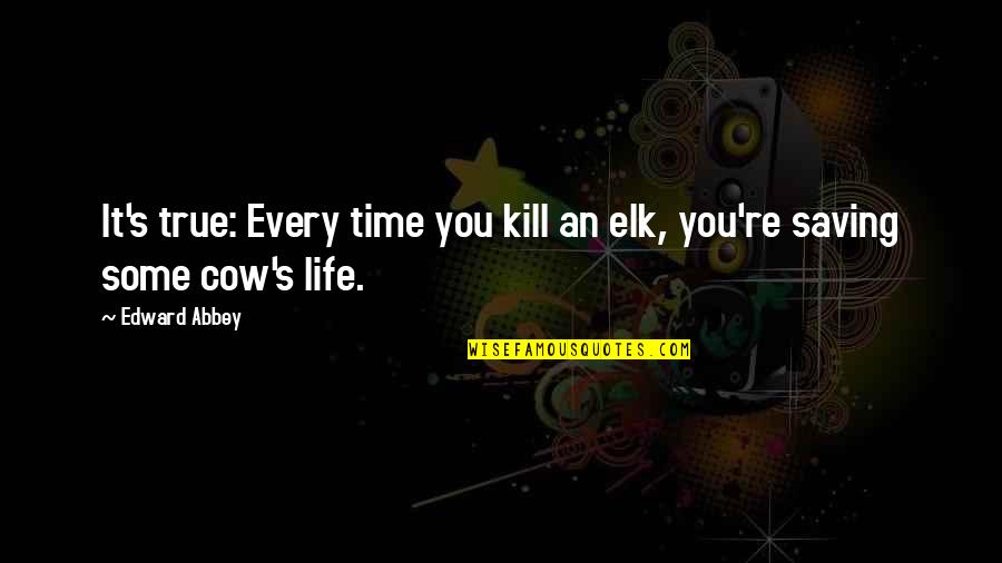 Petrarca Wikipedia Quotes By Edward Abbey: It's true: Every time you kill an elk,